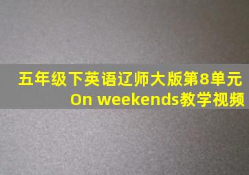 五年级下英语辽师大版第8单元On weekends教学视频